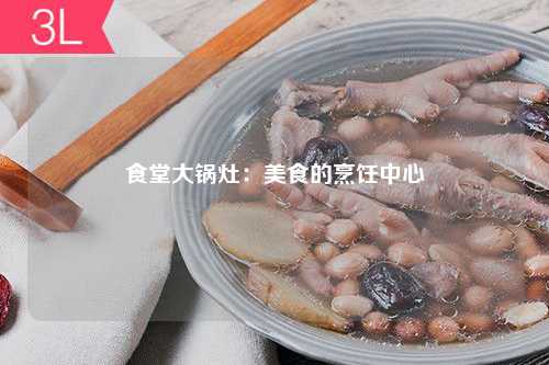 食堂大锅灶：美食的烹饪中心