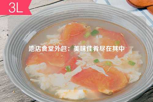 池店食堂外包：美味佳肴尽在其中