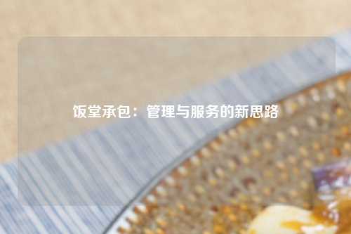 饭堂承包：管理与服务的新思路