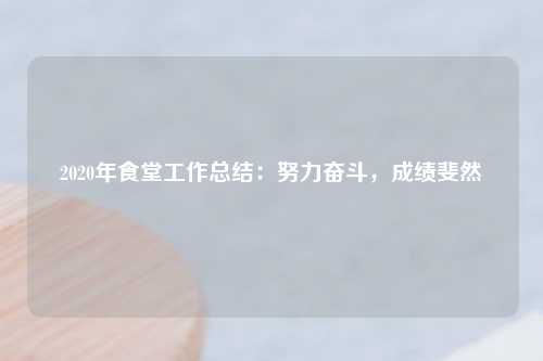 2020年食堂工作总结：努力奋斗，成绩斐然