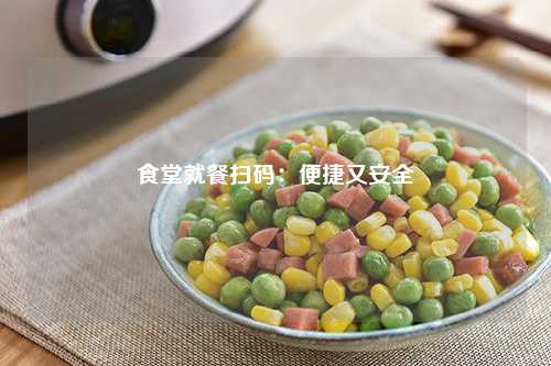 食堂就餐扫码：便捷又安全