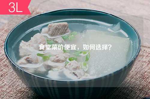 食堂菜价便宜，如何选择？