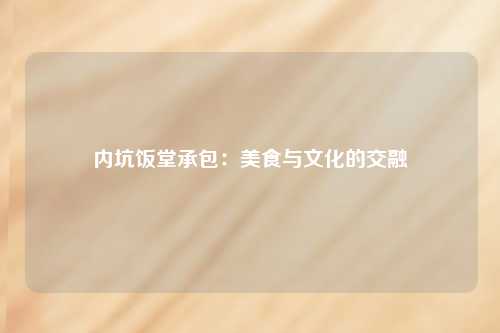 内坑饭堂承包：美食与文化的交融