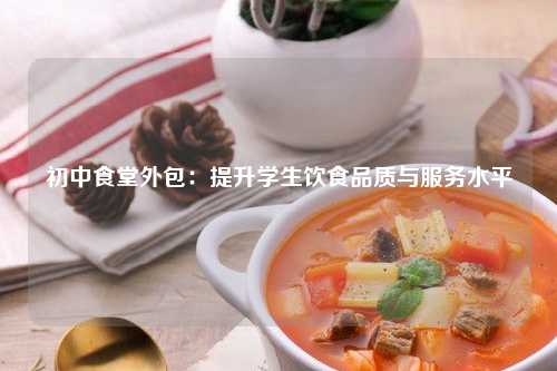 初中食堂外包：提升学生饮食品质与服务水平