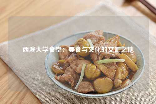 西滨大学食堂：美食与文化的交汇之地