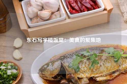 东石写字楼饭堂：美食的聚集地