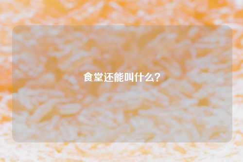 食堂还能叫什么？