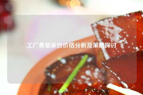 工厂食堂承包价格分析及策略探讨