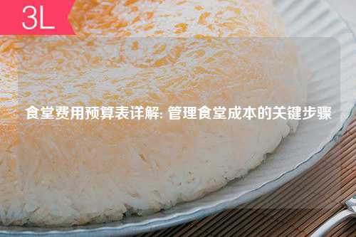 食堂费用预算表详解: 管理食堂成本的关键步骤