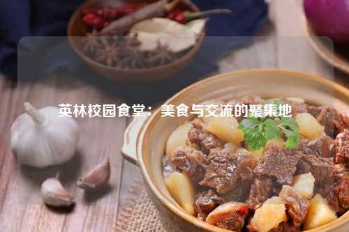 英林校园食堂：美食与交流的聚集地