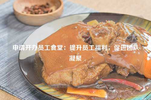 申请开办员工食堂：提升员工福利，促进团队凝聚