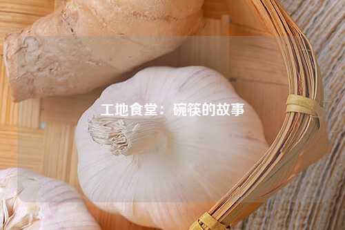 工地食堂：碗筷的故事