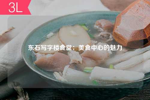 东石写字楼食堂：美食中心的魅力