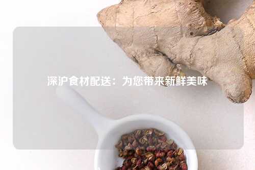 深沪食材配送：为您带来新鲜美味