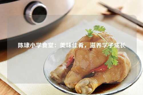 陈埭小学食堂：美味佳肴，滋养学子成长