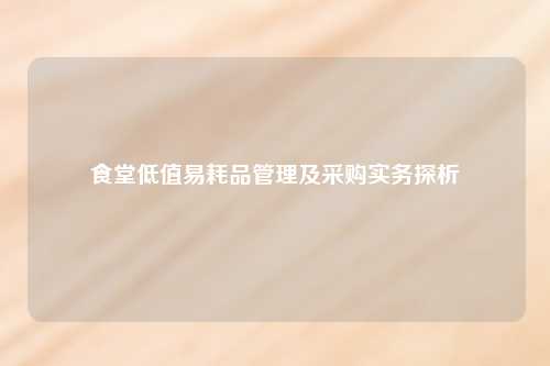 食堂低值易耗品管理及采购实务探析